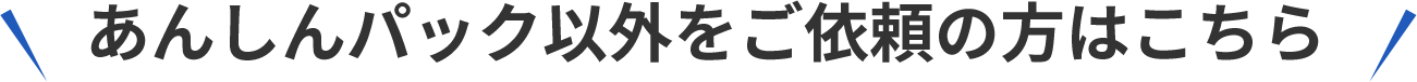 あんしんパック以外をご依頼の方はこちら