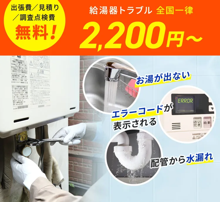 出張費／見積もり／調査点検費 無料！給湯器トラブル 全国一律2,200円から お湯が出ない エラーコードが表示される 配管から水漏れ