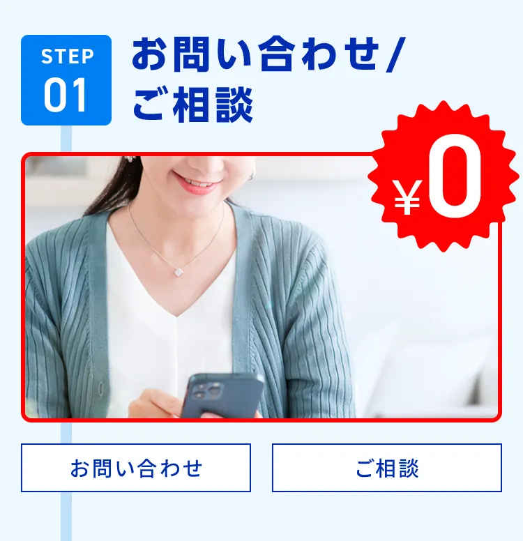 STEP01 お問い合わせ／ご相談 ￥0 お問い合わせ ご相談