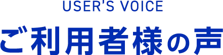 USER'S VOICE'ご利用者様の声